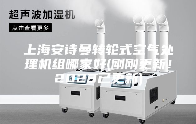 上海安诗曼转轮式空气处理机组哪家好(刚刚更新！2023已更新)
