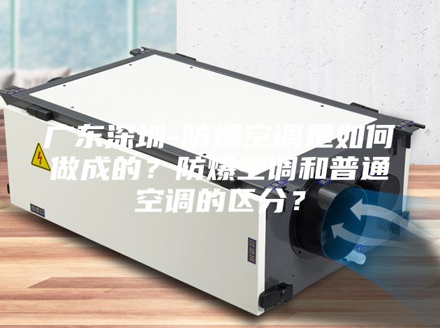 广东深圳-防爆空调是如何做成的？防爆空调和普通空调的区分？