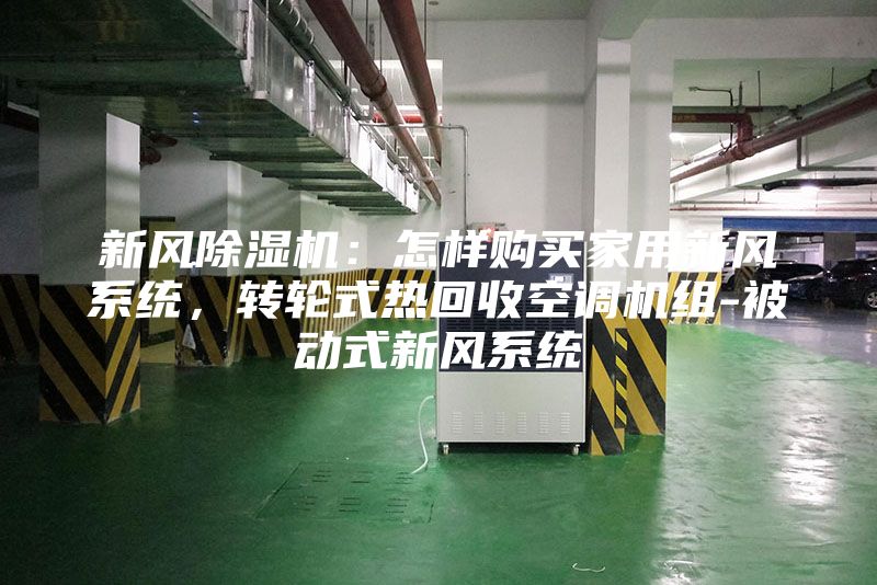 新风除湿机：怎样购买家用新风系统，转轮式热回收空调机组-被动式新风系统