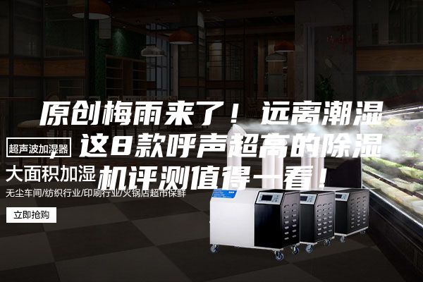 原创梅雨来了！远离潮湿，这8款呼声超高的除湿机评测值得一看！