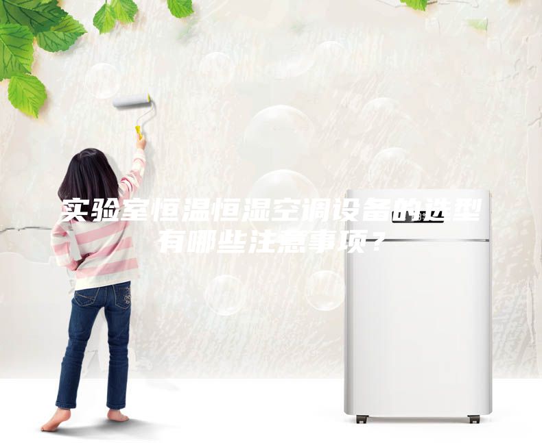 实验室恒温恒湿空调设备的选型有哪些注意事项？