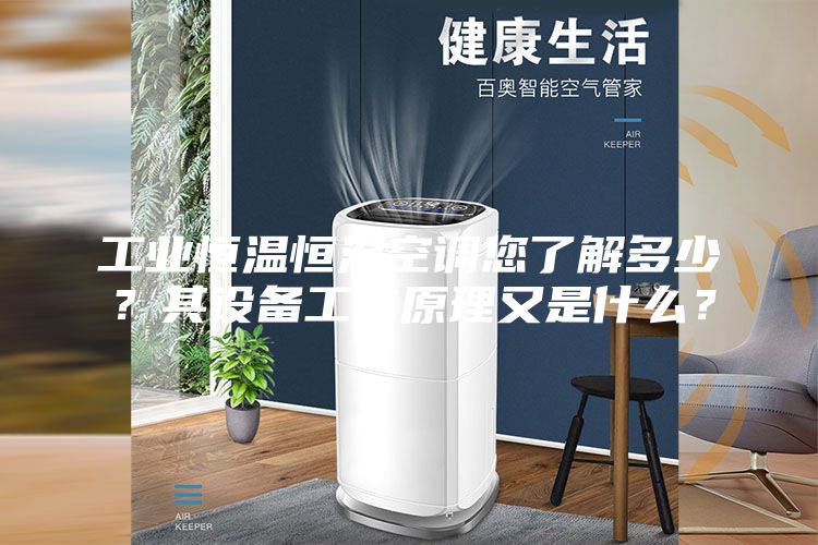 工业恒温恒湿空调您了解多少？其设备工作原理又是什么？