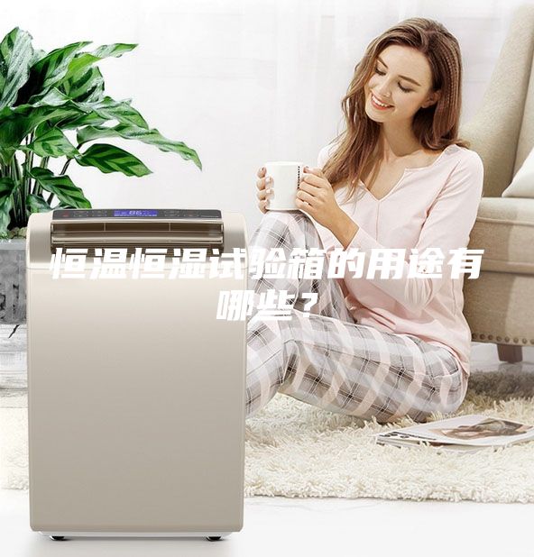 恒温恒湿试验箱的用途有哪些？