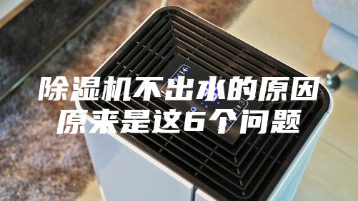 除湿机不出水的原因原来是这6个问题