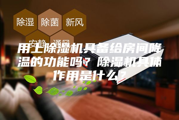 用上除湿机具备给房间降温的功能吗？除湿机具体作用是什么？