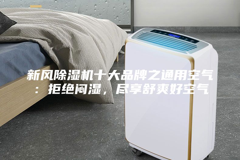 新风除湿机十大品牌之通用空气：拒绝闷湿，尽享舒爽好空气