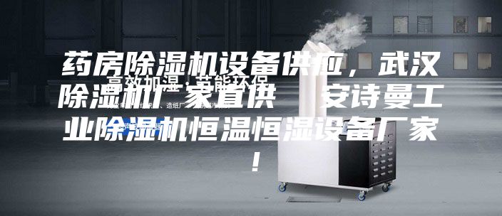 药房除湿机设备供应，武汉除湿机厂家直供  安诗曼工业除湿机恒温恒湿设备厂家！