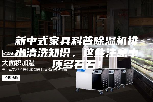 新中式家具科普除湿机排水清洗知识，这些注意事项多看看！
