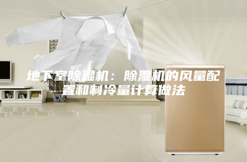 地下室除湿机：除湿机的风量配置和制冷量计算做法