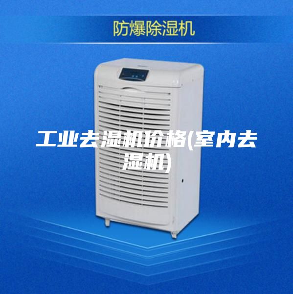 工业去湿机价格(室内去湿机)