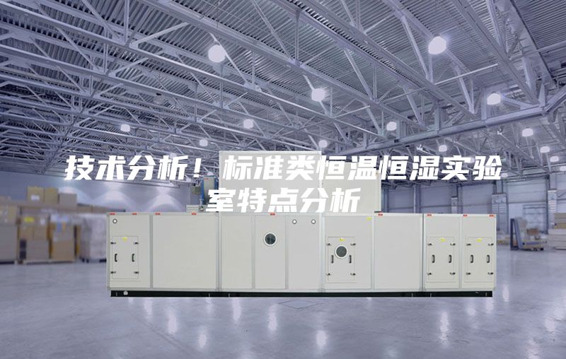 技术分析！标准类恒温恒湿实验室特点分析