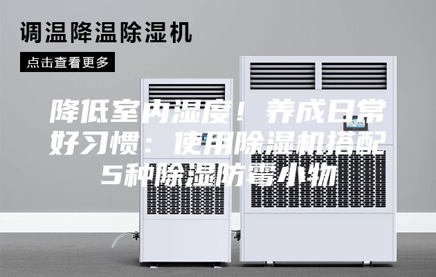 降低室内湿度！养成日常好习惯：使用除湿机搭配5种除湿防霉小物