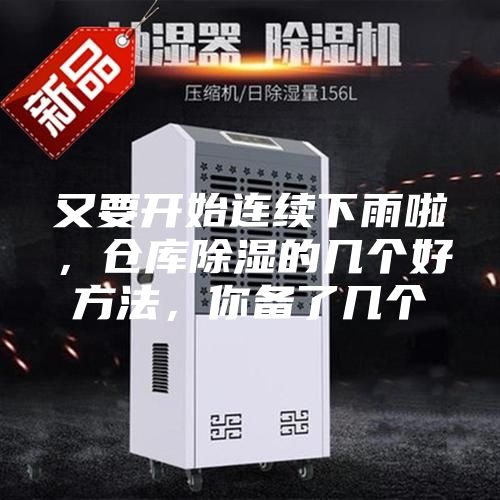 又要开始连续下雨啦，仓库除湿的几个好方法，你备了几个