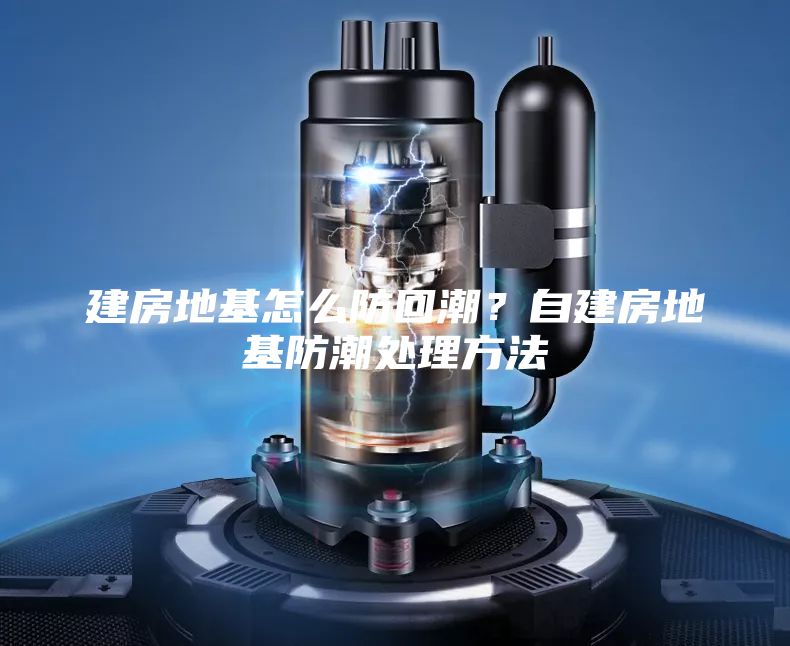 建房地基怎么防回潮？自建房地基防潮处理方法