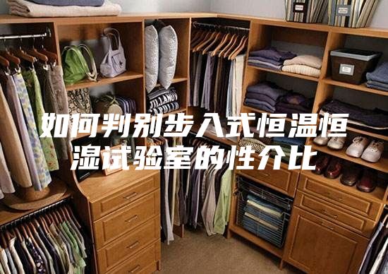 如何判别步入式恒温恒湿试验室的性介比