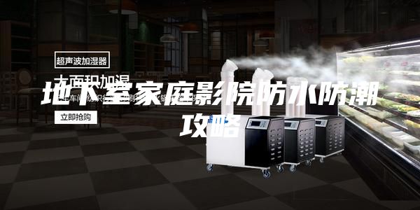 地下室家庭影院防水防潮攻略