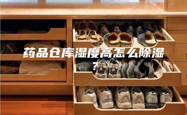 药品仓库湿度高怎么除湿？