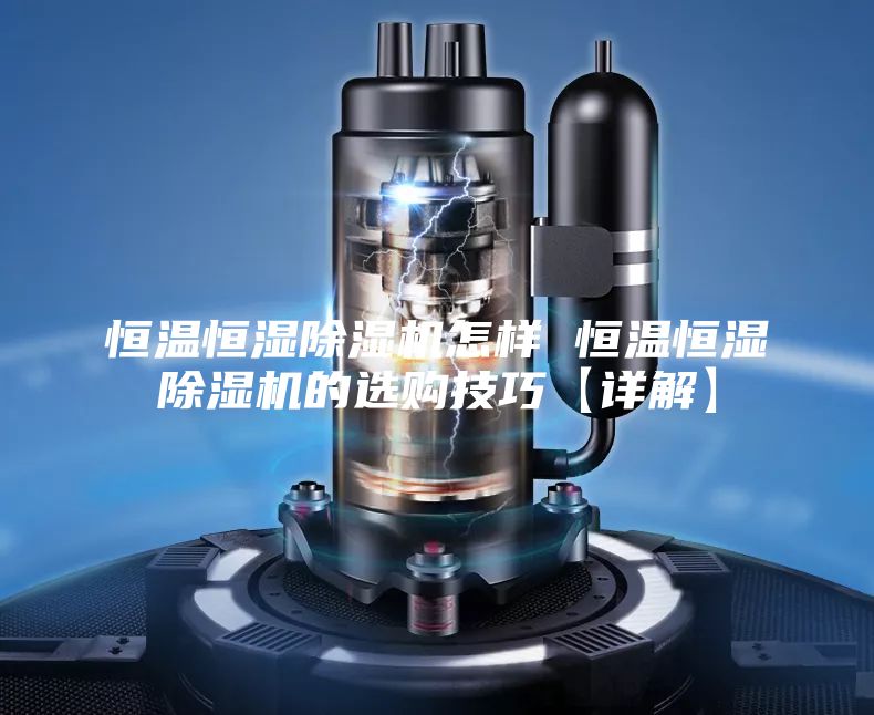 恒温恒湿除湿机怎样 恒温恒湿除湿机的选购技巧【详解】