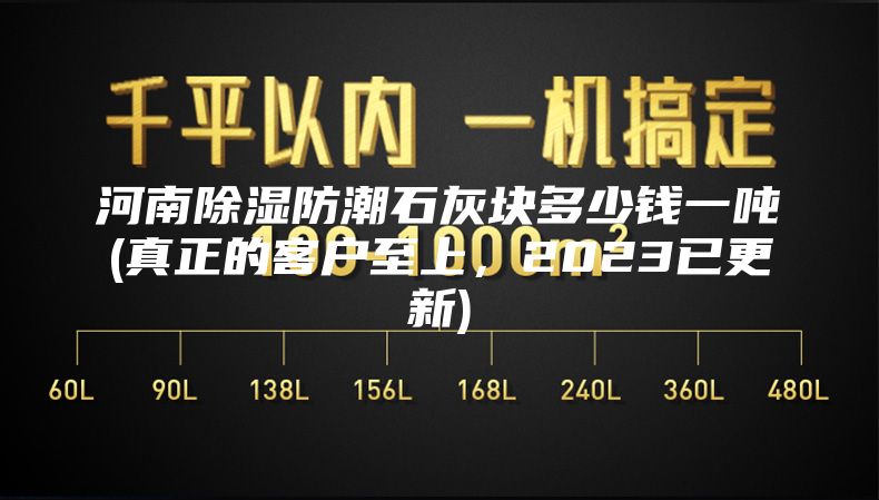 河南除湿防潮石灰块多少钱一吨(真正的客户至上，2023已更新)