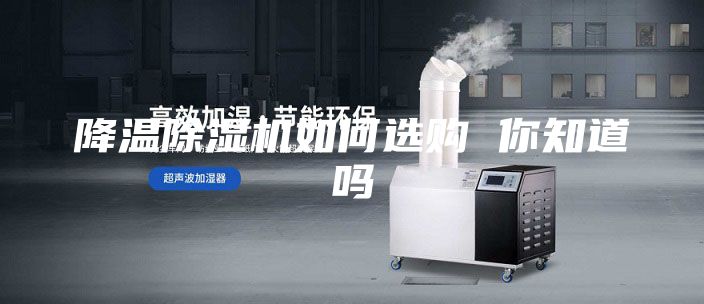 降温除湿机如何选购 你知道吗