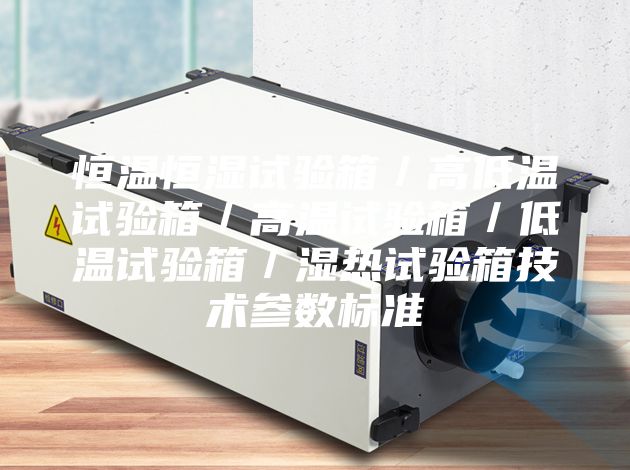 恒温恒湿试验箱／高低温试验箱／高温试验箱／低温试验箱／湿热试验箱技术参数标准