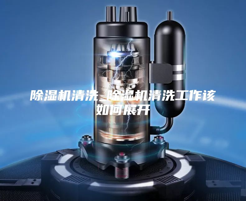除湿机清洗_除湿机清洗工作该如何展开