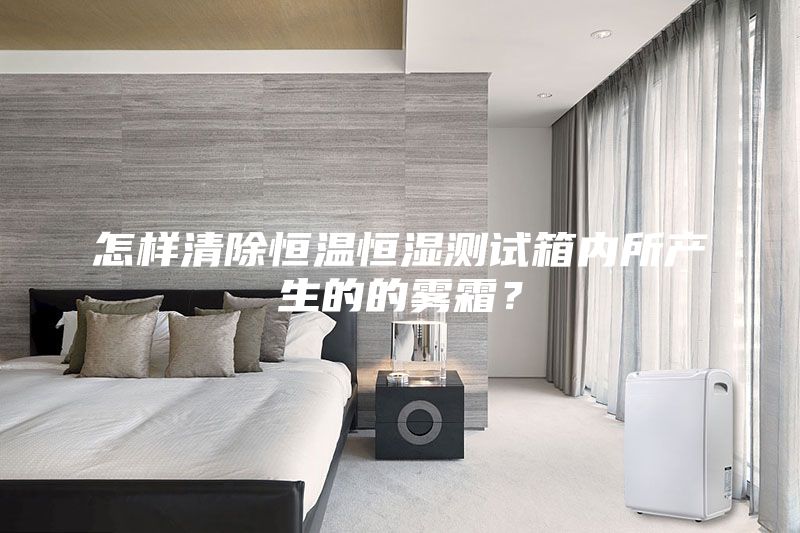 怎样清除恒温恒湿测试箱内所产生的的雾霜？