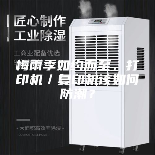 梅雨季如约而至，打印机／复印机该如何防潮？