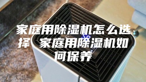 家庭用除湿机怎么选择 家庭用除湿机如何保养