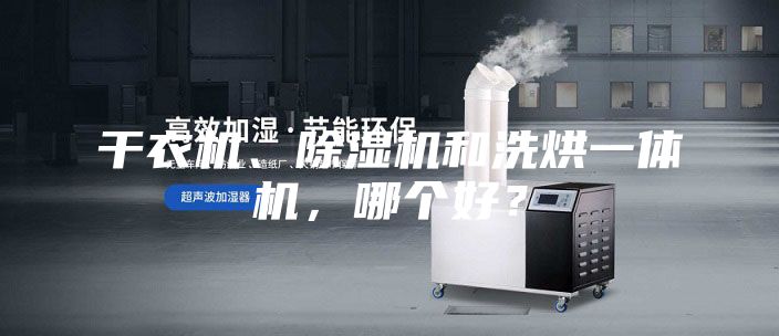 干衣机、除湿机和洗烘一体机，哪个好？