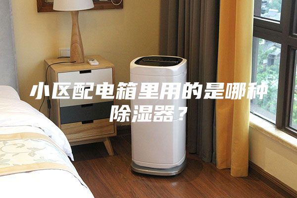 小区配电箱里用的是哪种除湿器？