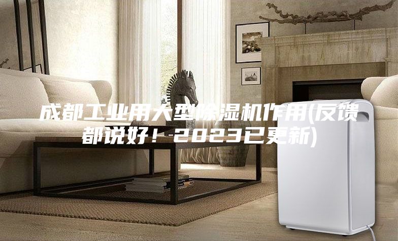 成都工业用大型除湿机作用(反馈都说好！2023已更新)