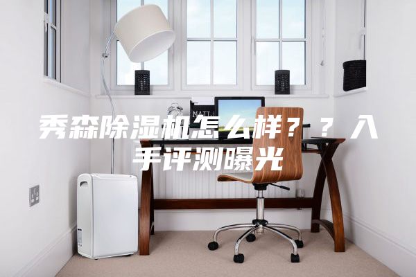 秀森除湿机怎么样？？入手评测曝光