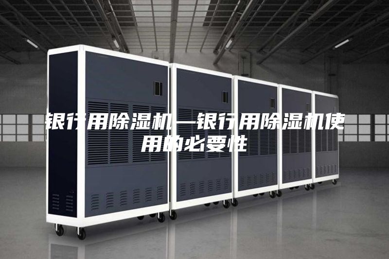 银行用除湿机—银行用除湿机使用的必要性
