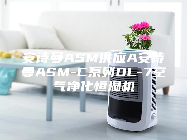 安诗曼ASM供应A安诗曼ASM-C系列DL-7空气净化恒湿机