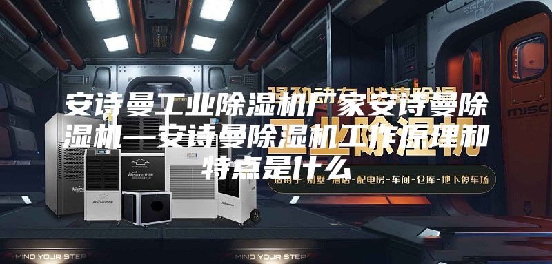 安诗曼工业除湿机厂家安诗曼除湿机—安诗曼除湿机工作原理和特点是什么