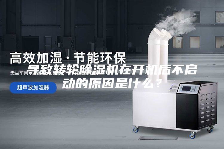 导致转轮除湿机在开机后不启动的原因是什么？