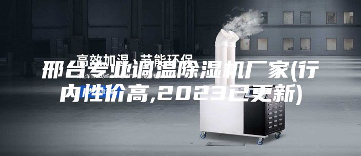 邢台专业调温除湿机厂家(行内性价高,2023已更新)