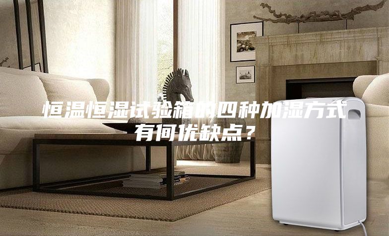恒温恒湿试验箱的四种加湿方式有何优缺点？