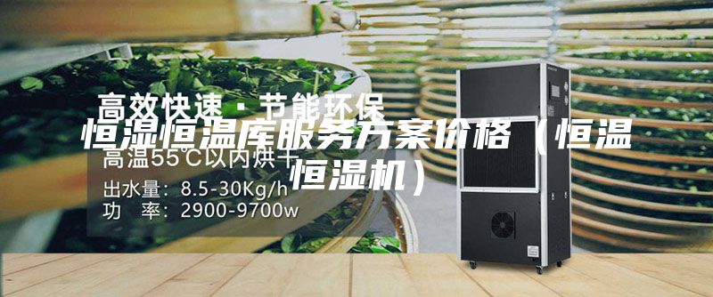 恒湿恒温库服务方案价格（恒温恒湿机）
