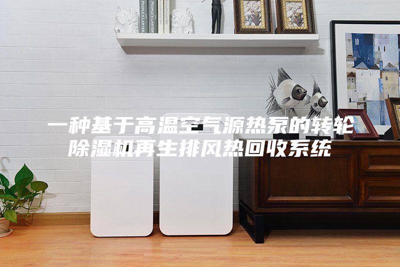 一种基于高温空气源热泵的转轮除湿机再生排风热回收系统