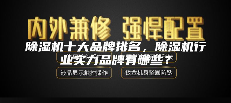 除湿机十大品牌排名，除湿机行业实力品牌有哪些？