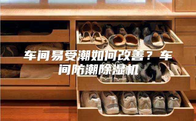 车间易受潮如何改善？车间防潮除湿机