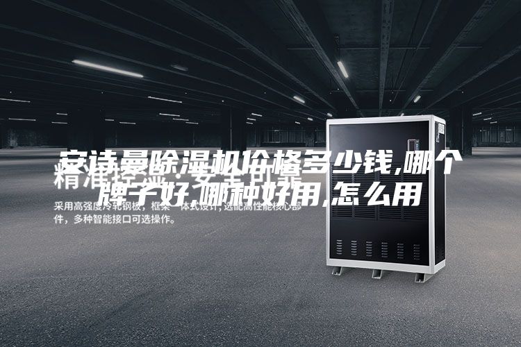 安诗曼除湿机价格多少钱,哪个牌子好,哪种好用,怎么用