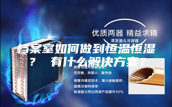 档案室如何做到恒温恒湿？ 有什么解决方案？