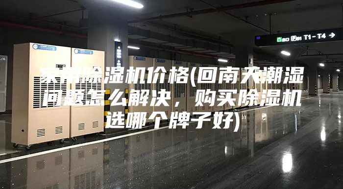 家用除湿机价格(回南天潮湿问题怎么解决，购买除湿机选哪个牌子好)