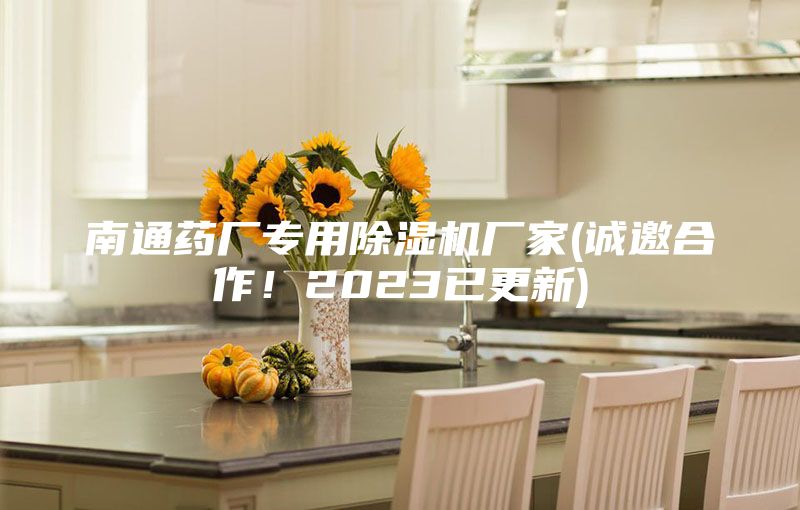 南通药厂专用除湿机厂家(诚邀合作！2023已更新)