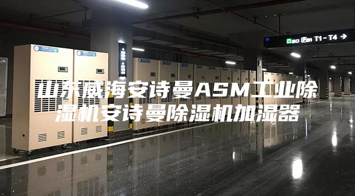 山东威海安诗曼ASM工业除湿机安诗曼除湿机加湿器