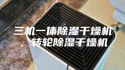 三机一体除湿干燥机，转轮除湿干燥机