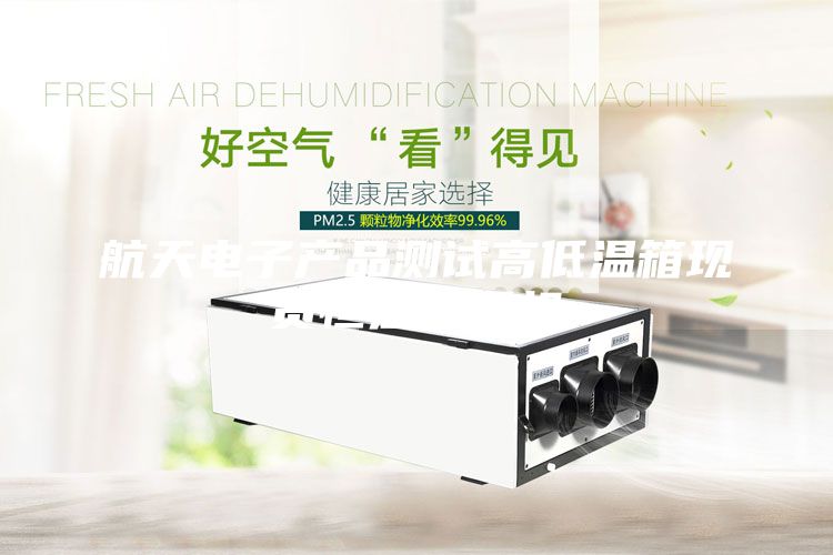 航天电子产品测试高低温箱现货恒温恒湿机